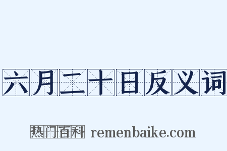 六月二十日反义词是什么意思的图片